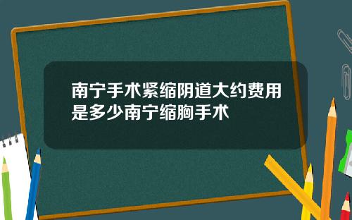 南宁手术紧缩阴道大约费用是多少南宁缩胸手术