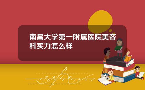 南昌大学第一附属医院美容科实力怎么样