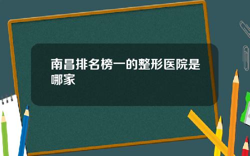 南昌排名榜一的整形医院是哪家