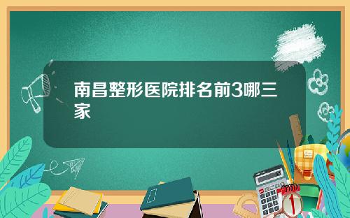 南昌整形医院排名前3哪三家