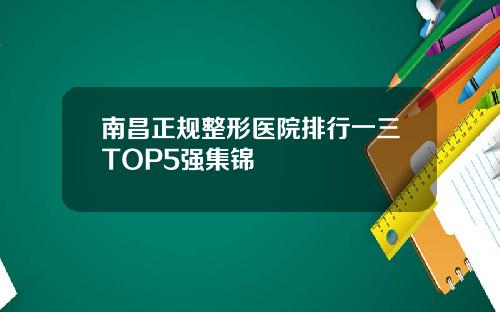 南昌正规整形医院排行一三TOP5强集锦