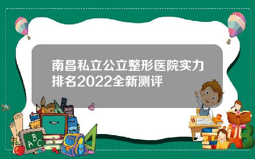 南昌私立公立整形医院实力排名2022全新测评