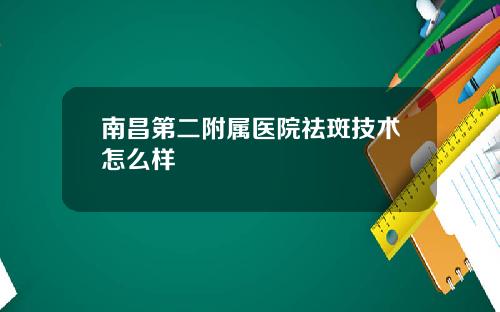 南昌第二附属医院祛斑技术怎么样