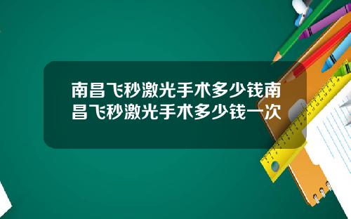 南昌飞秒激光手术多少钱南昌飞秒激光手术多少钱一次