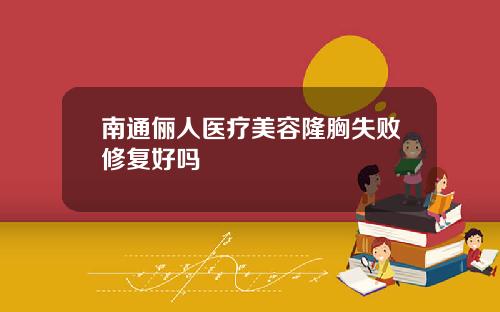 南通俪人医疗美容隆胸失败修复好吗