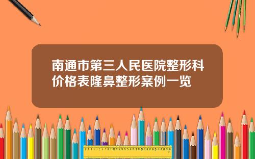 南通市第三人民医院整形科价格表隆鼻整形案例一览