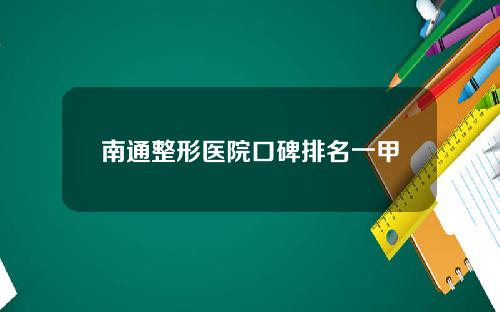 南通整形医院口碑排名一甲