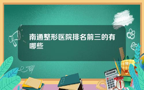 南通整形医院排名前三的有哪些
