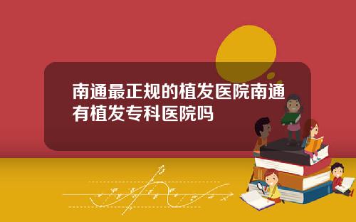 南通最正规的植发医院南通有植发专科医院吗