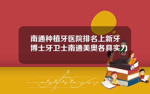 南通种植牙医院排名上新牙博士牙卫士南通美奥各具实力