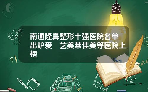 南通隆鼻整形十强医院名单出炉爱婍艺美莱佳美等医院上榜
