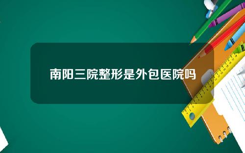 南阳三院整形是外包医院吗
