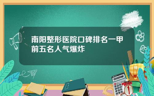 南阳整形医院口碑排名一甲前五名人气爆炸