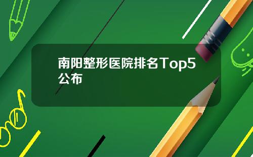 南阳整形医院排名Top5公布