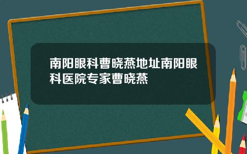南阳眼科曹晓燕地址南阳眼科医院专家曹晓燕