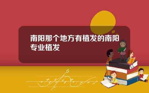 南阳那个地方有植发的南阳专业植发