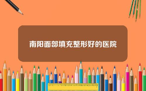 南阳面部填充整形好的医院