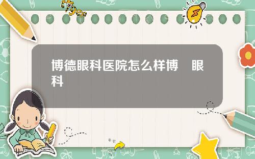 博德眼科医院怎么样博徳眼科