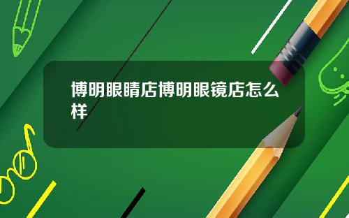博明眼睛店博明眼镜店怎么样