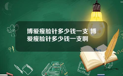 博爱瘦脸针多少钱一支 博爱瘦脸针多少钱一支啊