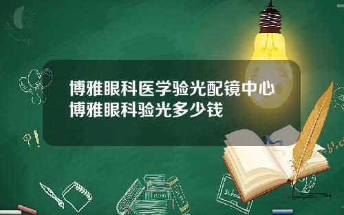 博雅眼科医学验光配镜中心博雅眼科验光多少钱