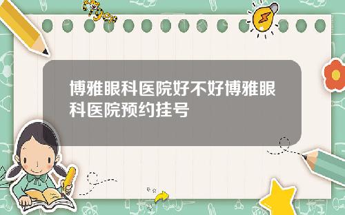 博雅眼科医院好不好博雅眼科医院预约挂号