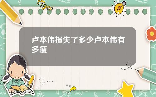 卢本伟损失了多少卢本伟有多瘦