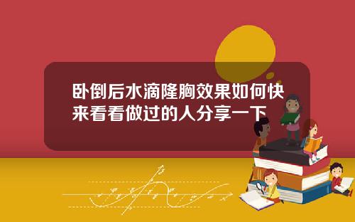 卧倒后水滴隆胸效果如何快来看看做过的人分享一下