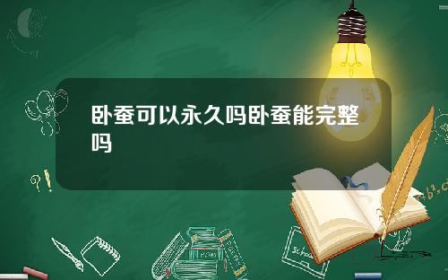 卧蚕可以永久吗卧蚕能完整吗