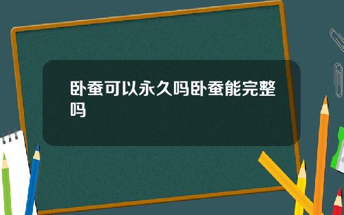 卧蚕可以永久吗卧蚕能完整吗