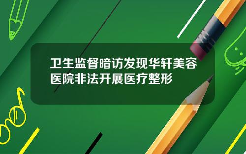 卫生监督暗访发现华轩美容医院非法开展医疗整形