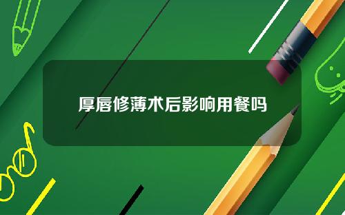 厚唇修薄术后影响用餐吗