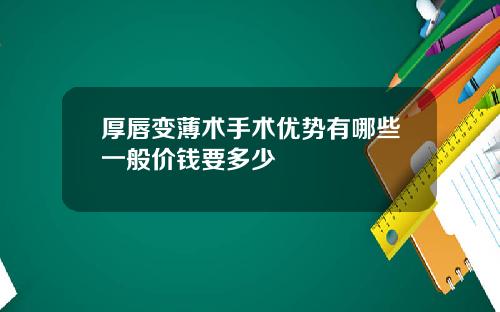 厚唇变薄术手术优势有哪些一般价钱要多少