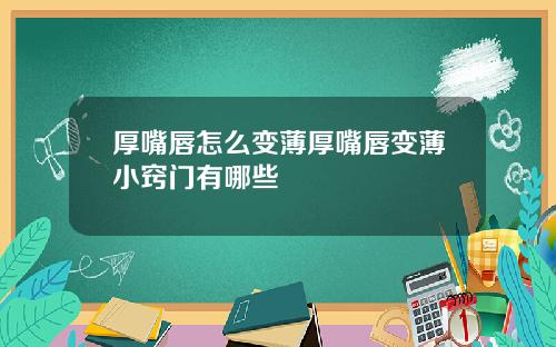 厚嘴唇怎么变薄厚嘴唇变薄小窍门有哪些