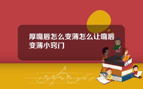 厚嘴唇怎么变薄怎么让嘴唇变薄小窍门