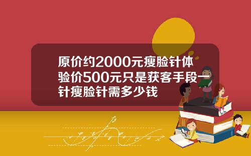 原价约2000元瘦脸针体验价500元只是获客手段一针瘦脸针需多少钱