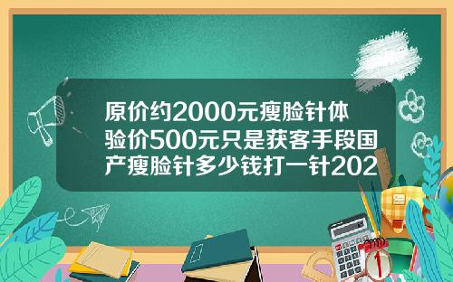 原价约2000元瘦脸针体验价500元只是获客手段国产瘦脸针多少钱打一针2020年