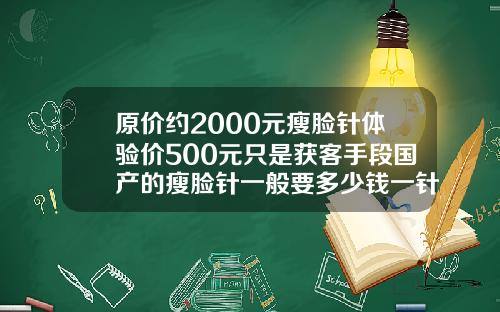 原价约2000元瘦脸针体验价500元只是获客手段国产的瘦脸针一般要多少钱一针