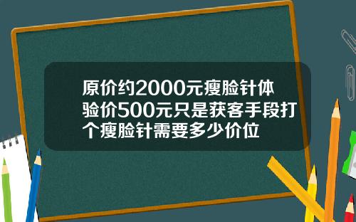 原价约2000元瘦脸针体验价500元只是获客手段打个瘦脸针需要多少价位