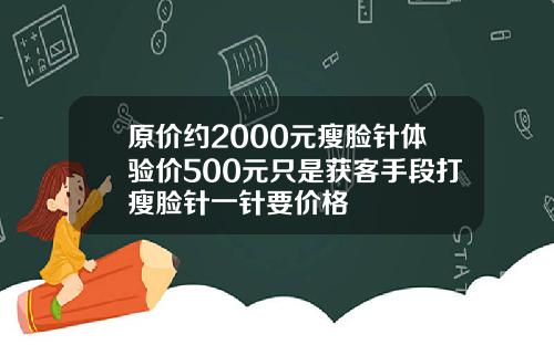 原价约2000元瘦脸针体验价500元只是获客手段打瘦脸针一针要价格
