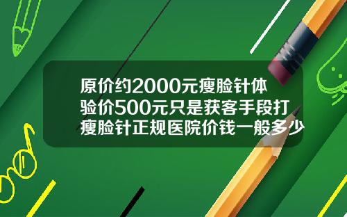 原价约2000元瘦脸针体验价500元只是获客手段打瘦脸针正规医院价钱一般多少