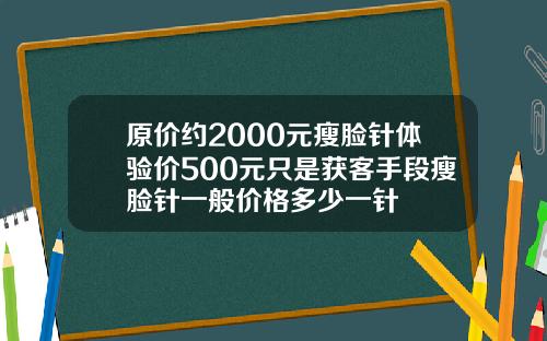 原价约2000元瘦脸针体验价500元只是获客手段瘦脸针一般价格多少一针