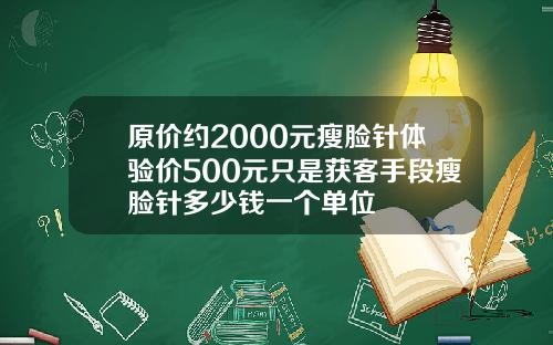 原价约2000元瘦脸针体验价500元只是获客手段瘦脸针多少钱一个单位