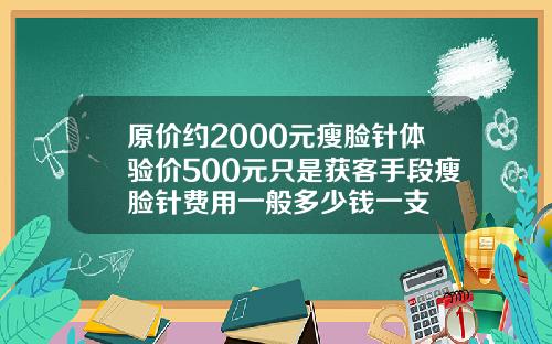 原价约2000元瘦脸针体验价500元只是获客手段瘦脸针费用一般多少钱一支