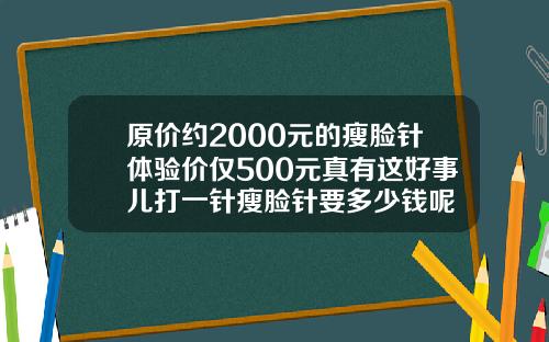 原价约2000元的瘦脸针体验价仅500元真有这好事儿打一针瘦脸针要多少钱呢