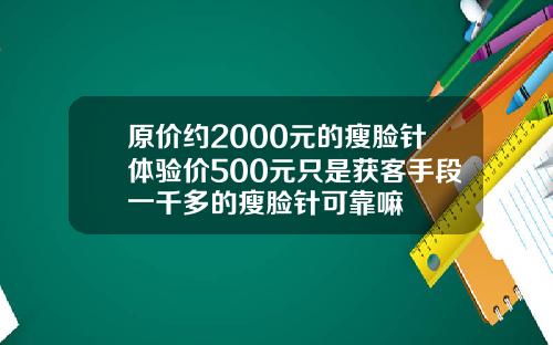 原价约2000元的瘦脸针体验价500元只是获客手段一千多的瘦脸针可靠嘛