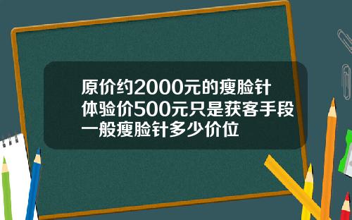 原价约2000元的瘦脸针体验价500元只是获客手段一般瘦脸针多少价位