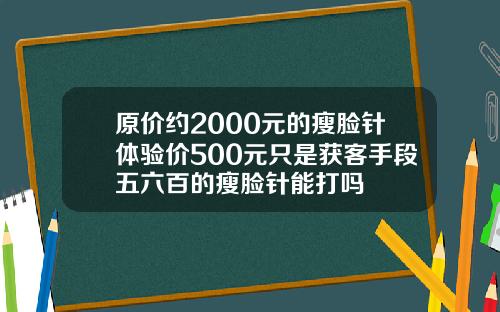 原价约2000元的瘦脸针体验价500元只是获客手段五六百的瘦脸针能打吗