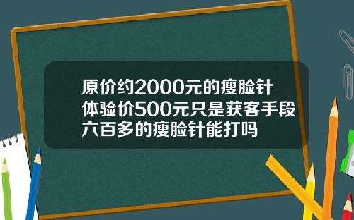原价约2000元的瘦脸针体验价500元只是获客手段六百多的瘦脸针能打吗