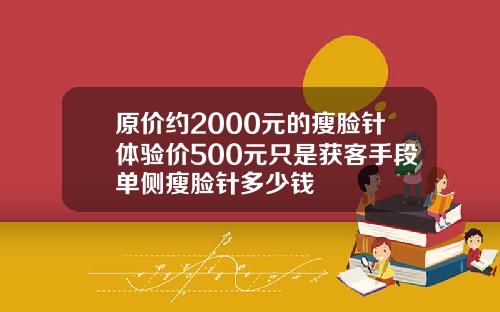 原价约2000元的瘦脸针体验价500元只是获客手段单侧瘦脸针多少钱